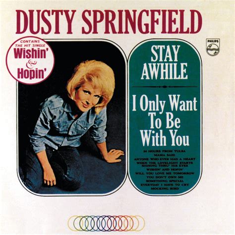 Other articles where I Only Want to Be with You is discussed: Dusty Springfield: With the single “I Only Want to Be with You” (1963), Springfield went solo and made her way into the heart of “Swinging London.” Part cartoon, part unresolvable desire, part bruised despair, she peered through heavy mascara and a stack of peroxided hair while singing with breathy sensuality.… 